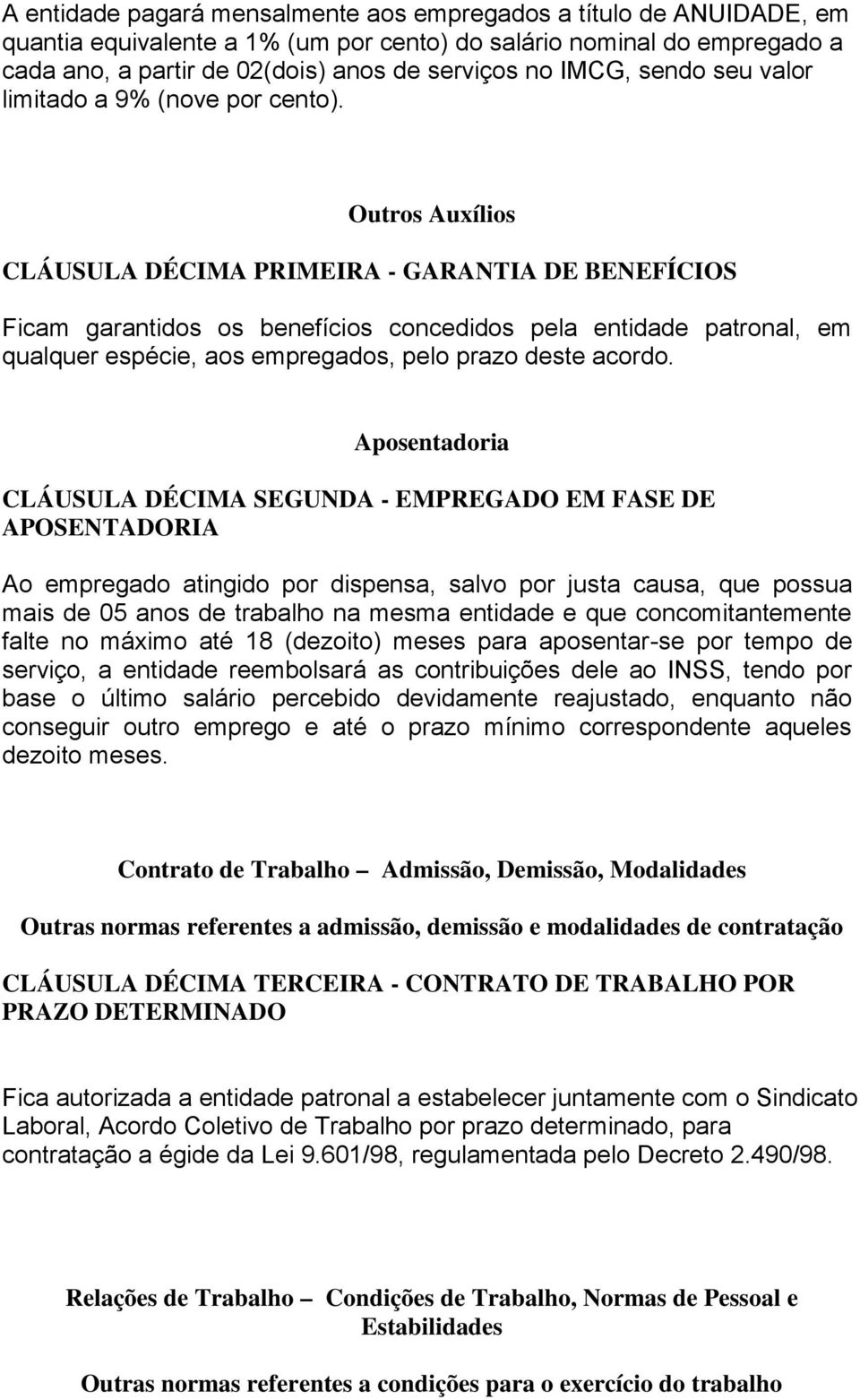 Outros Auxílios CLÁUSULA DÉCIMA PRIMEIRA - GARANTIA DE BENEFÍCIOS Ficam garantidos os benefícios concedidos pela entidade patronal, em qualquer espécie, aos empregados, pelo prazo deste acordo.