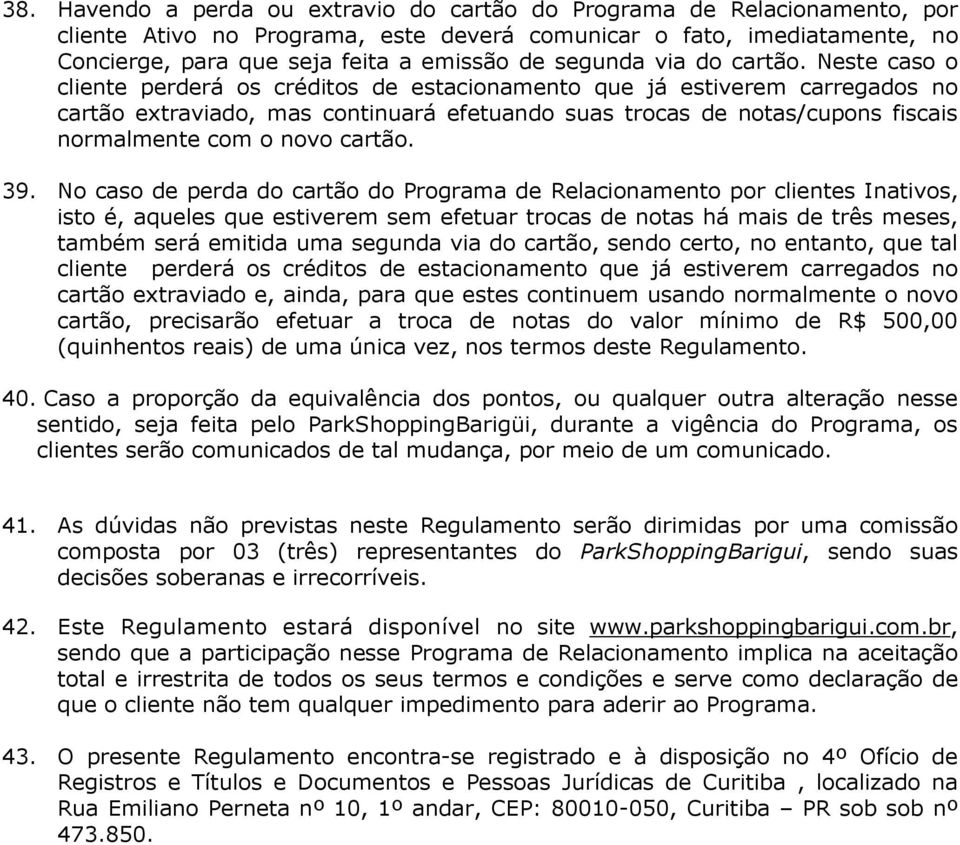 Neste caso o cliente perderá os créditos de estacionamento que já estiverem carregados no cartão extraviado, mas continuará efetuando suas trocas de notas/cupons fiscais normalmente com o novo cartão.