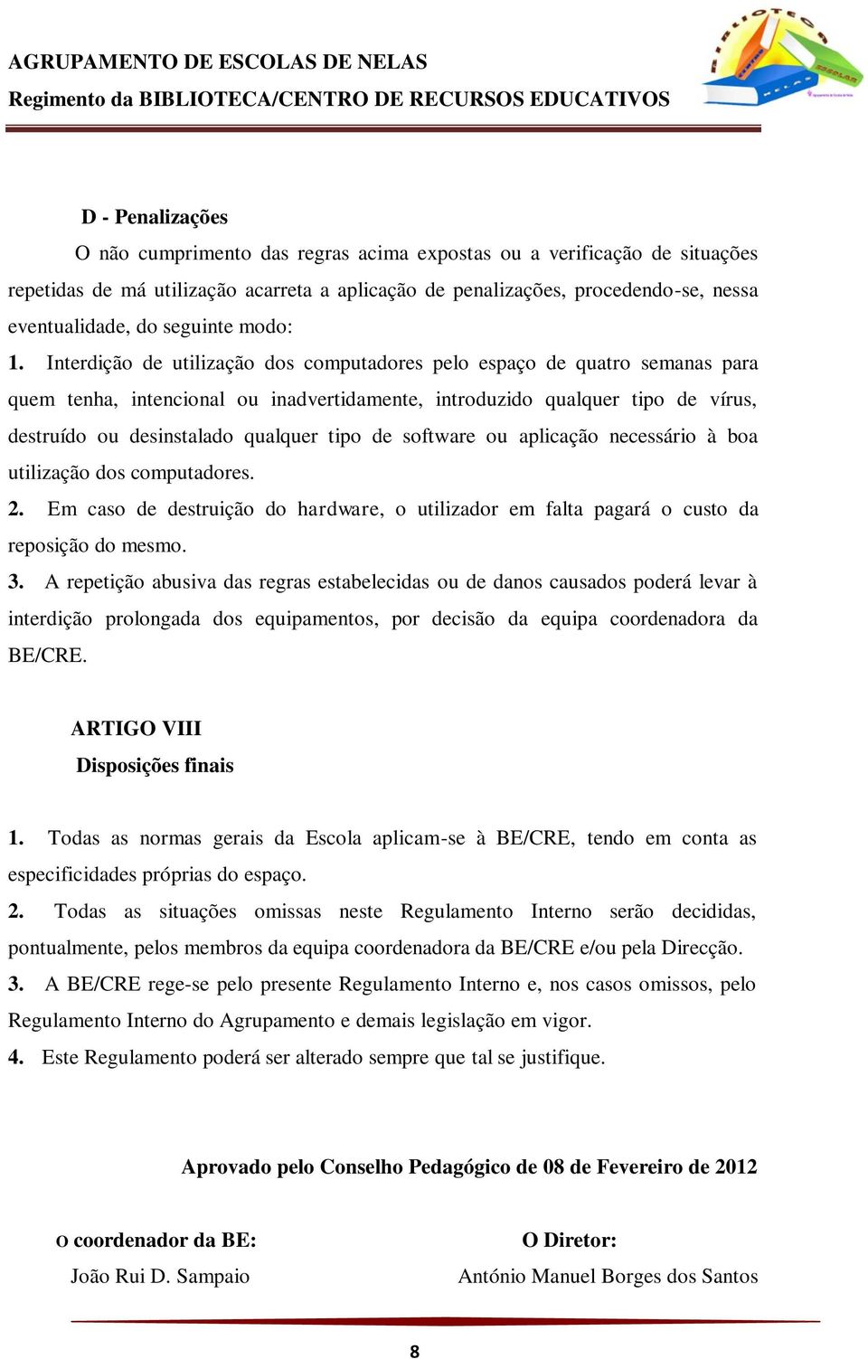 Interdição de utilização dos computadores pelo espaço de quatro semanas para quem tenha, intencional ou inadvertidamente, introduzido qualquer tipo de vírus, destruído ou desinstalado qualquer tipo