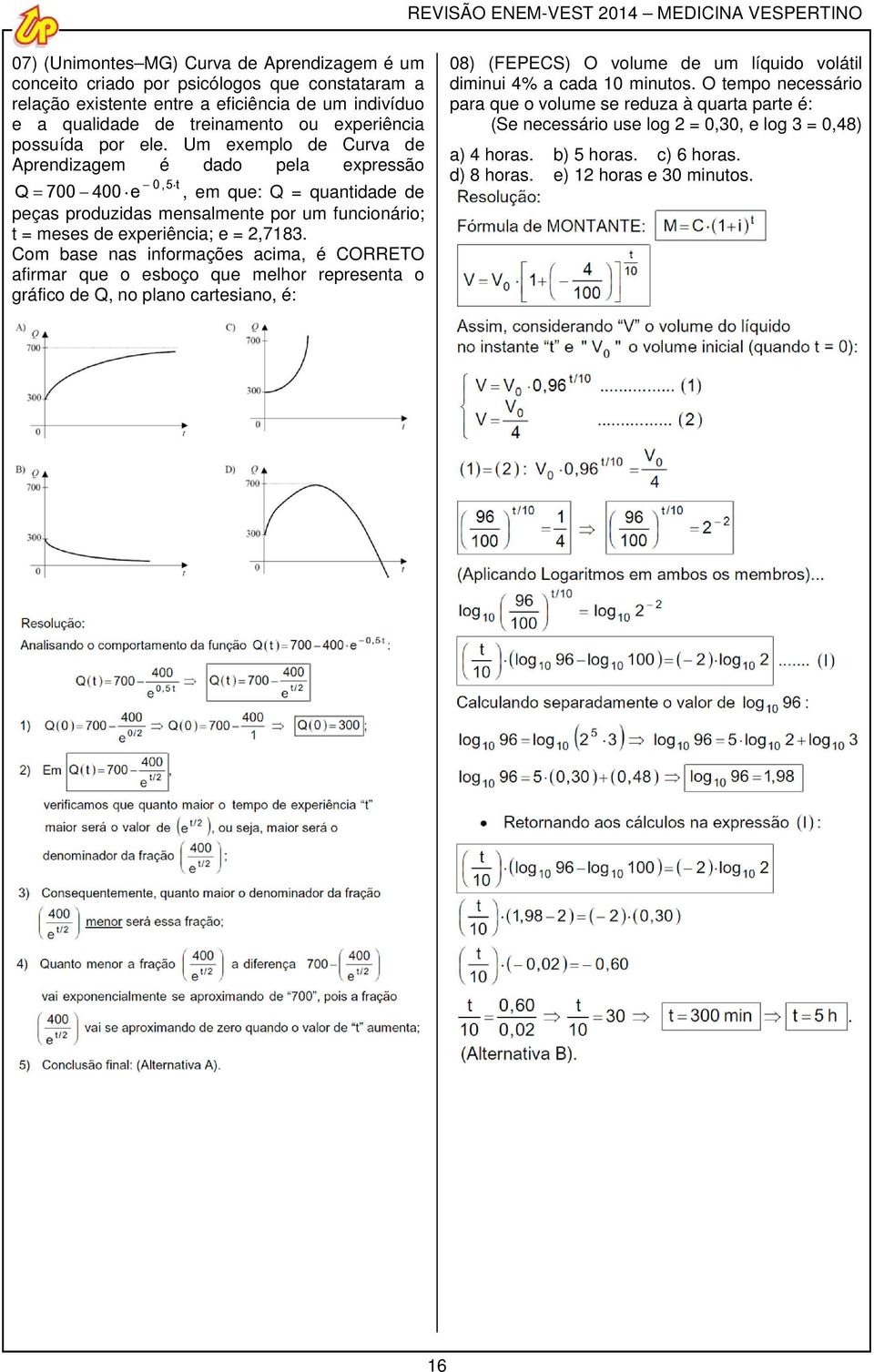 Um eemplo de Curv de Aprendizgem é ddo pel epressão Q 700 400 e 0, 5t, em que: Q = quntidde de peçs produzids menslmente por um funcionário; t = meses de eperiênci; e =,7183.