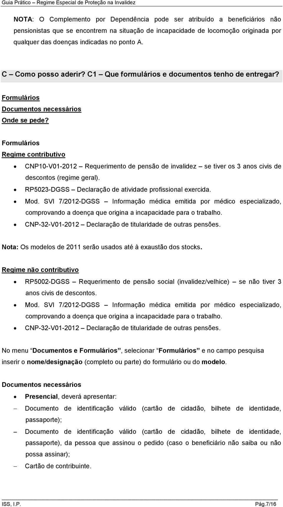 Formulários Regime contributivo CNP10-V01-2012 Requerimento de pensão de invalidez se tiver os 3 anos civis de descontos (regime geral). RP5023-DGSS Declaração de atividade profissional exercida. Mod.