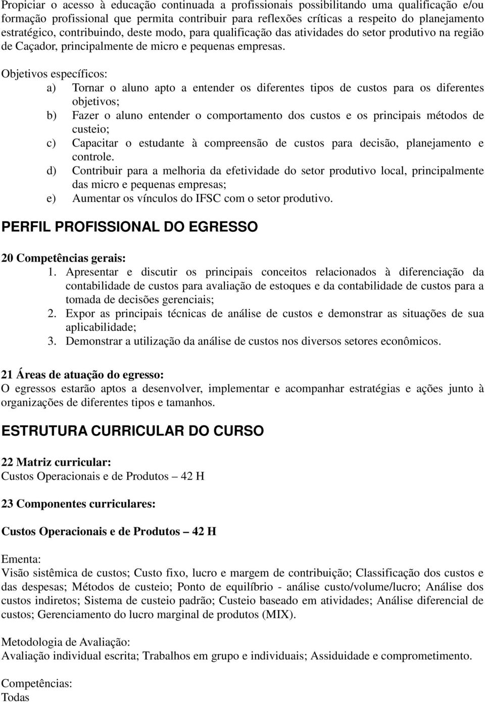 Objetivos específicos: a) Tornar o aluno apto a entender os diferentes tipos de custos para os diferentes objetivos; b) Fazer o aluno entender o comportamento dos custos e os principais métodos de