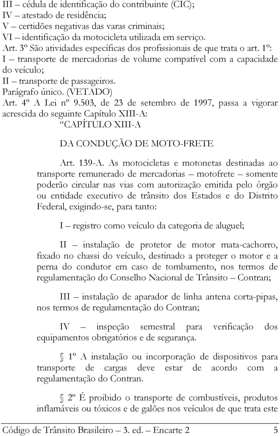 (VETADO) Art. 4º A Lei nº 9.503, de 23 de setembro de 1997, passa a vigorar acrescida do seguinte Capítulo XIII-A: CAPÍTULO XIII-A DA CONDUÇÃO DE MOTO-FRETE Art. 139-A.