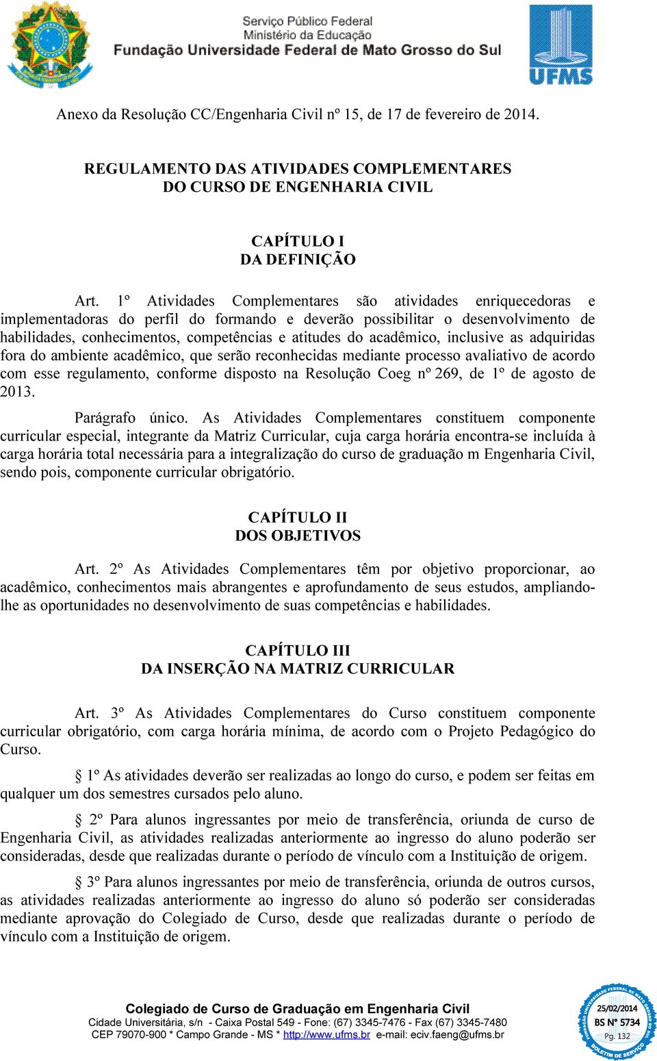 acadêmico, inclusive as adquiridas fora do ambiente acadêmico, que serão reconhecidas mediante processo avaliativo de acordo com esse regulamento, conforme disposto na Resolução Coeg nº 269, de 1º de