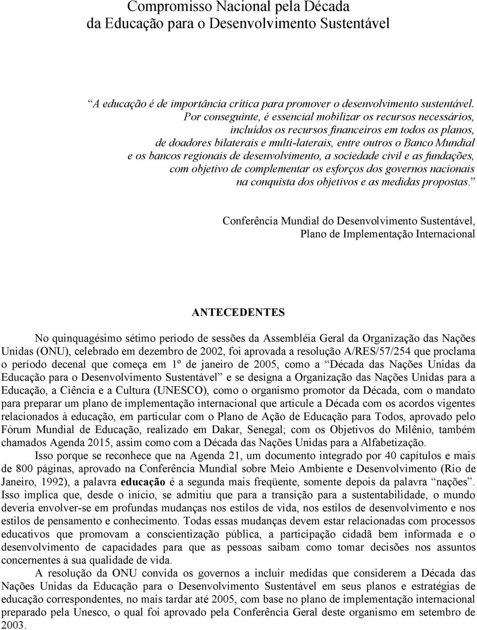 regionais de desenvolvimento, a sociedade civil e as fundações, com objetivo de complementar os esforços dos governos nacionais na conquista dos objetivos e as medidas propostas.