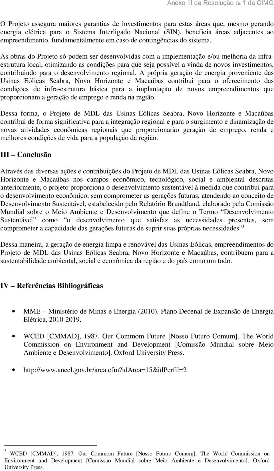 As obras do Projeto só podem ser desenvolvidas com a implementação e/ou melhoria da infraestrutura local, otimizando as condições para que seja possível a vinda de novos investimentos, contribuindo