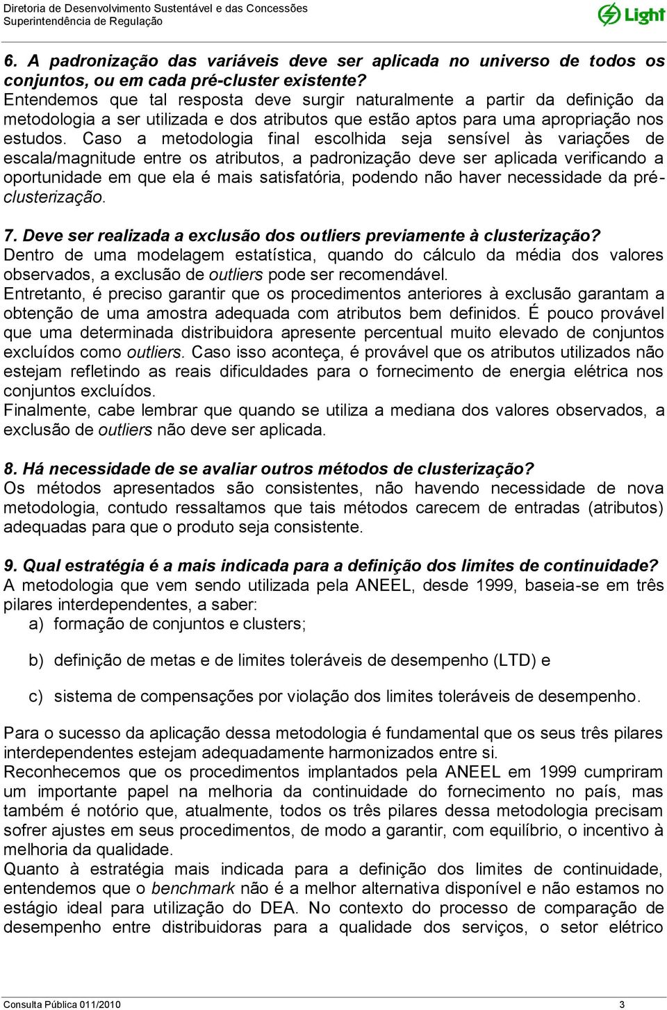 Caso a metodologia final escolhida seja sensível às variações de escala/magnitude entre os atributos, a padronização deve ser aplicada verificando a oportunidade em que ela é mais satisfatória,