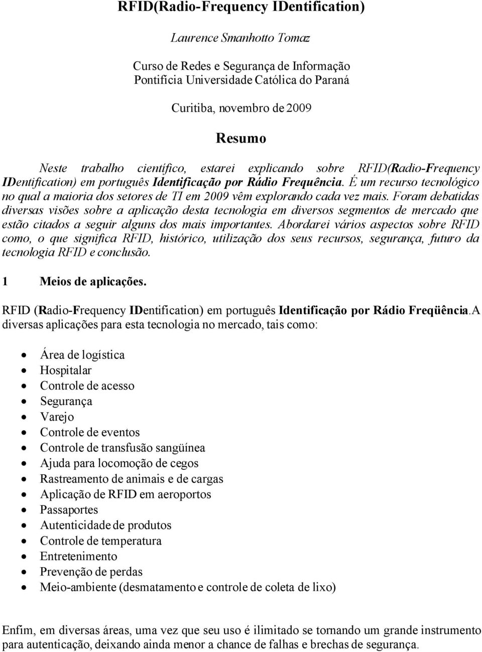 É um recurso tecnológico no qual a maioria dos setores de TI em 2009 vêm explorando cada vez mais.