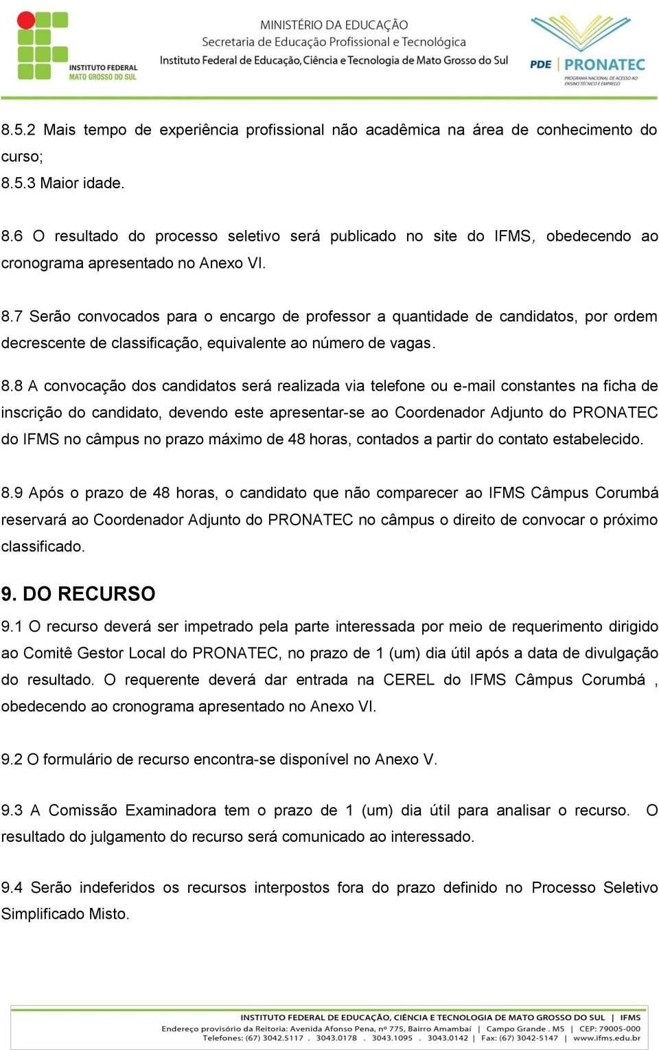 8.8 A convocação dos candidatos será realizada via telefone ou e-mail constantes na ficha de inscrição do candidato, devendo este apresentar-se ao Coordenador Adjunto do PRONATEC do IFMS no câmpus no