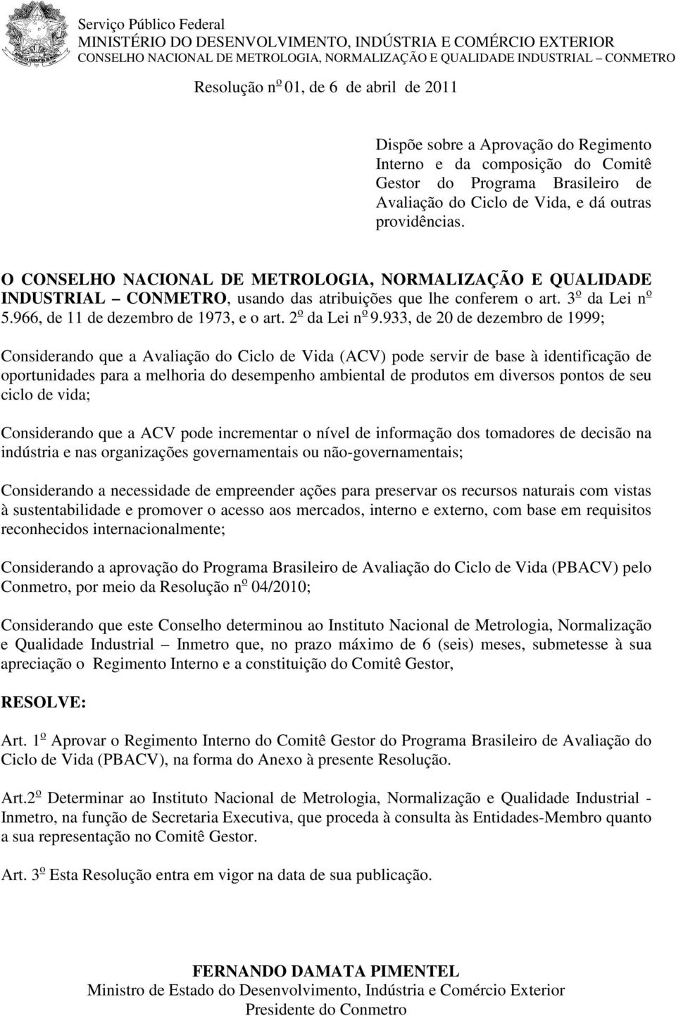 O CONSELHO NACIONAL DE METROLOGIA, NORMALIZAÇÃO E QUALIDADE INDUSTRIAL CONMETRO, usando das atribuições que lhe conferem o art. 3 o da Lei n o 5.966, de 11 de dezembro de 1973, e o art.