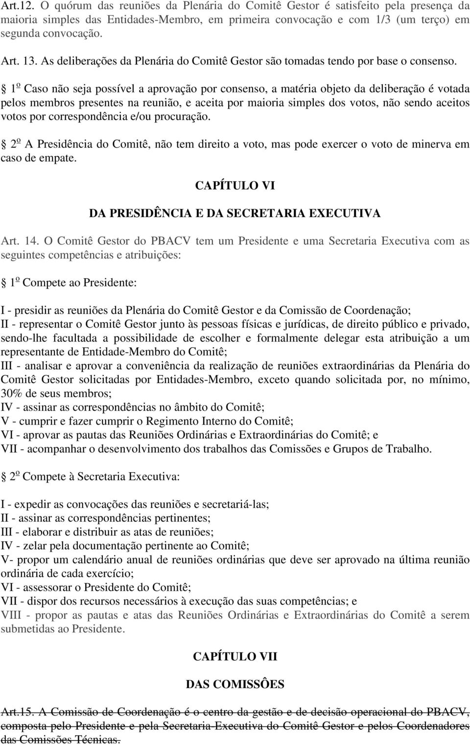 1 o Caso não seja possível a aprovação por consenso, a matéria objeto da deliberação é votada pelos membros presentes na reunião, e aceita por maioria simples dos votos, não sendo aceitos votos por