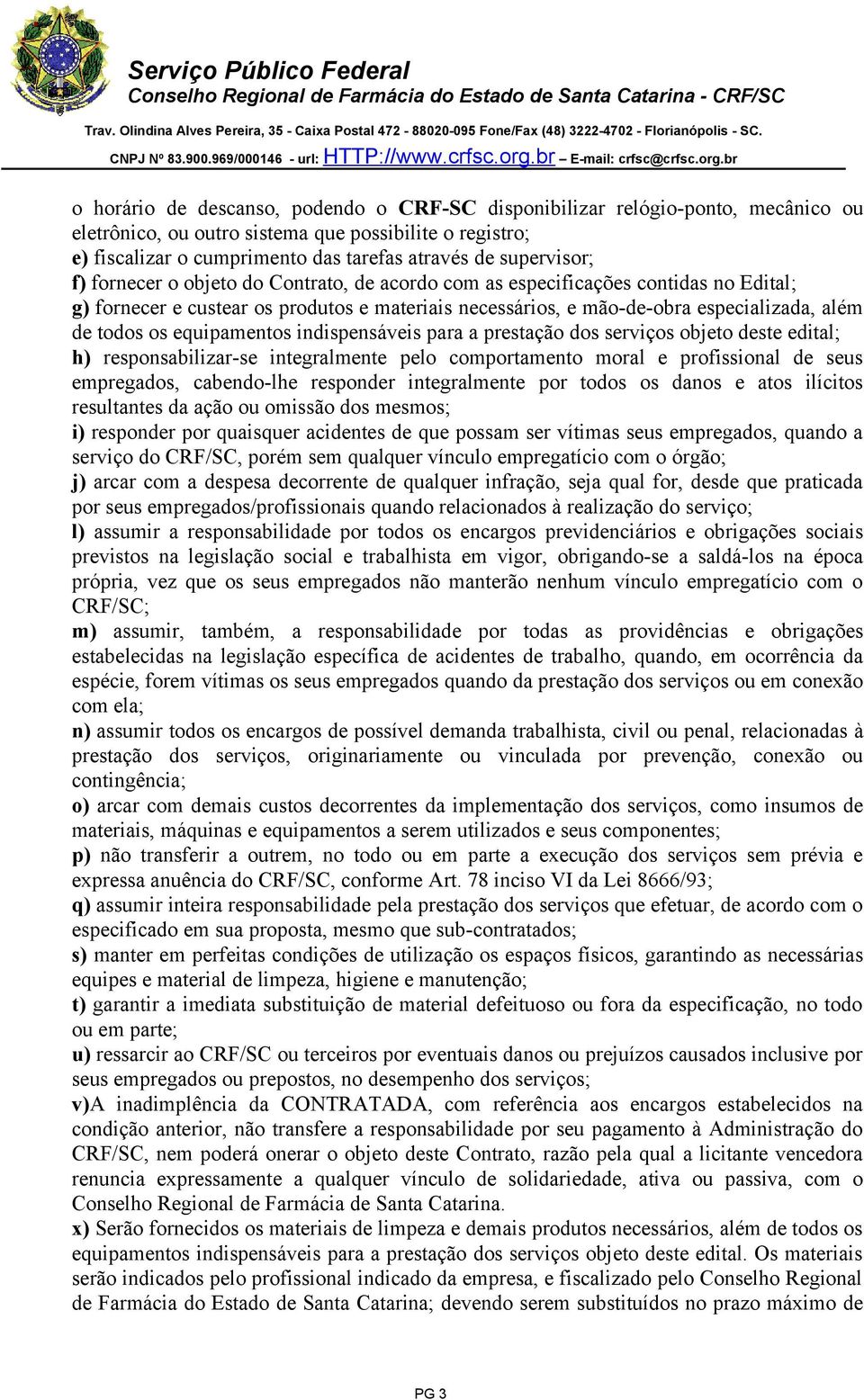 os equipamentos indispensáveis para a prestação dos serviços objeto deste edital; h) responsabilizar-se integralmente pelo comportamento moral e profissional de seus empregados, cabendo-lhe responder