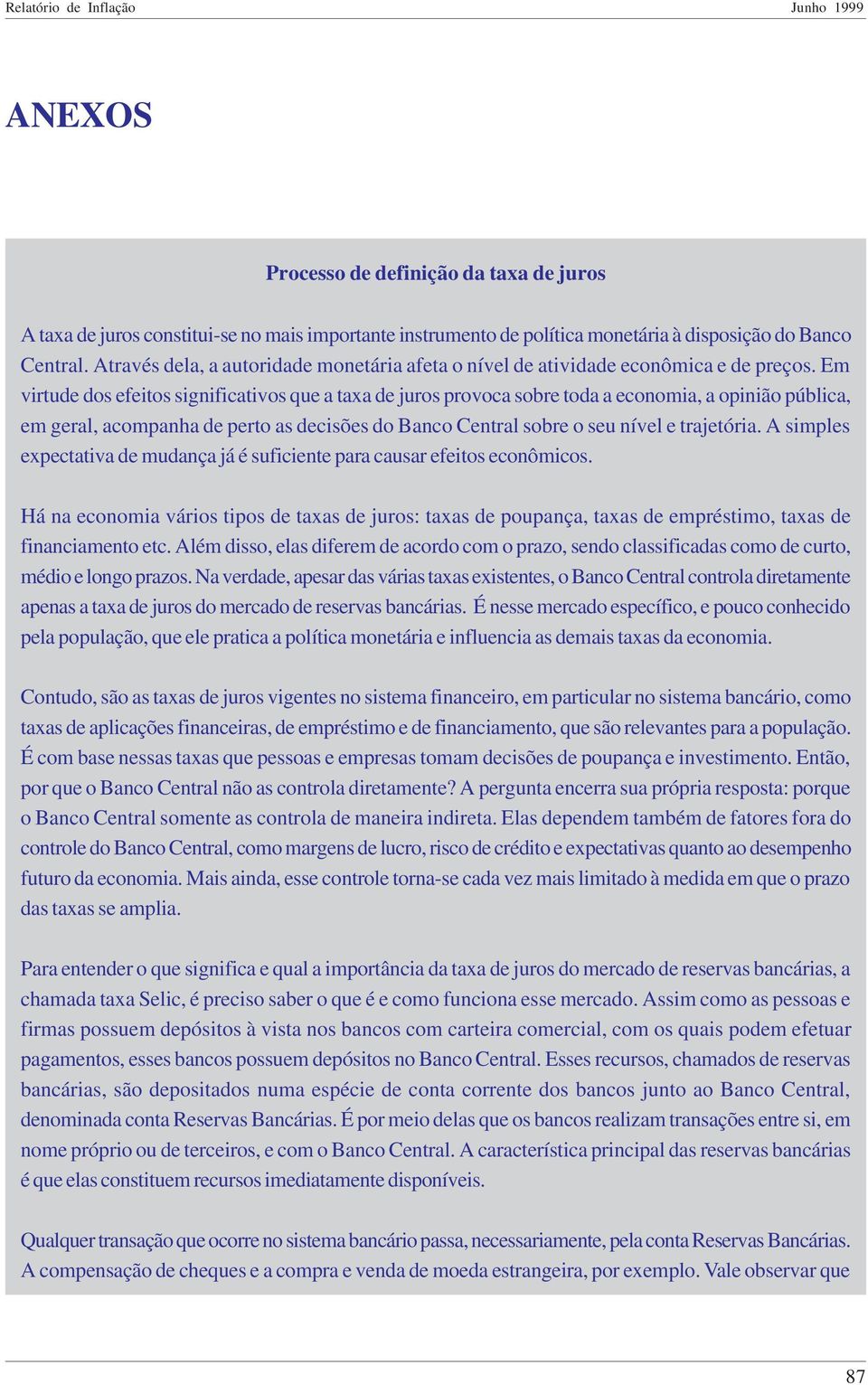 Em virtude dos efeitos significativos que a taxa de juros provoca sobre toda a economia, a opinião pública, em geral, acompanha de perto as decisões do Banco Central sobre o seu nível e trajetória.