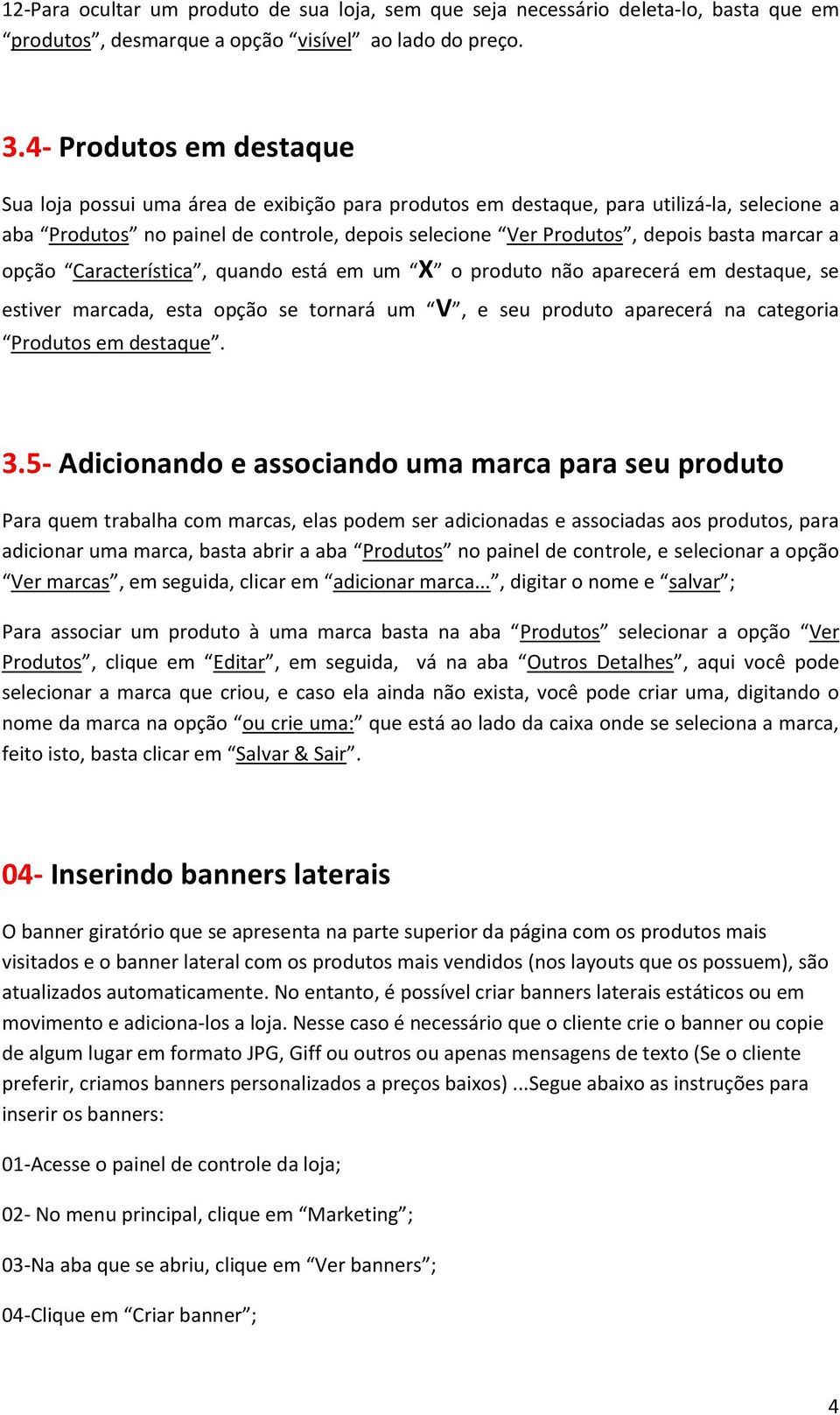 marcar a opção Característica, quando está em um X o produto não aparecerá em destaque, se estiver marcada, esta opção se tornará um V, e seu produto aparecerá na categoria Produtos em destaque. 3.