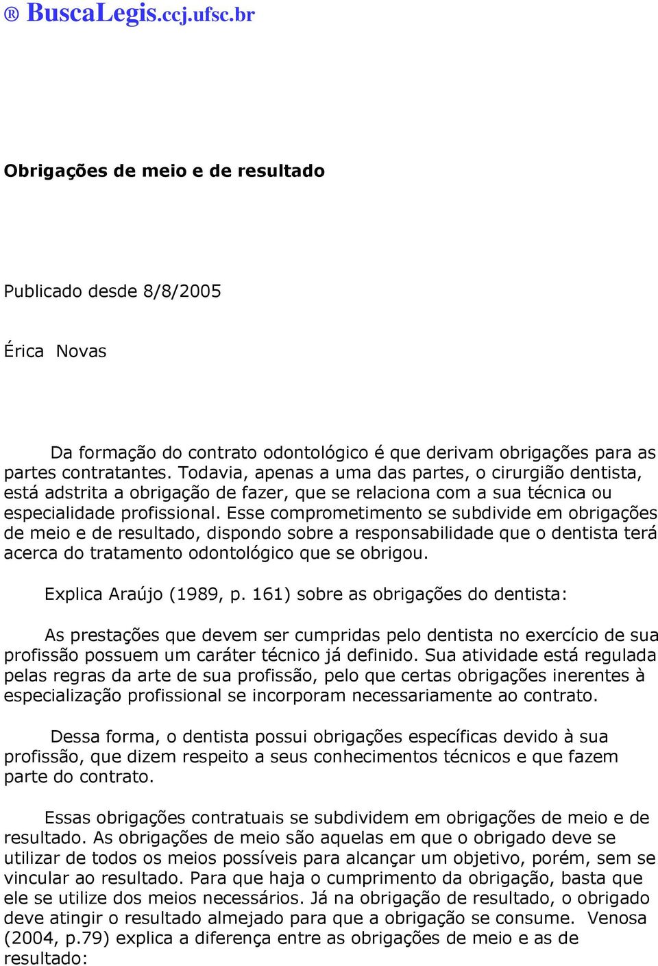 Esse comprometimento se subdivide em obrigações de meio e de resultado, dispondo sobre a responsabilidade que o dentista terá acerca do tratamento odontológico que se obrigou. Explica Araújo (1989, p.