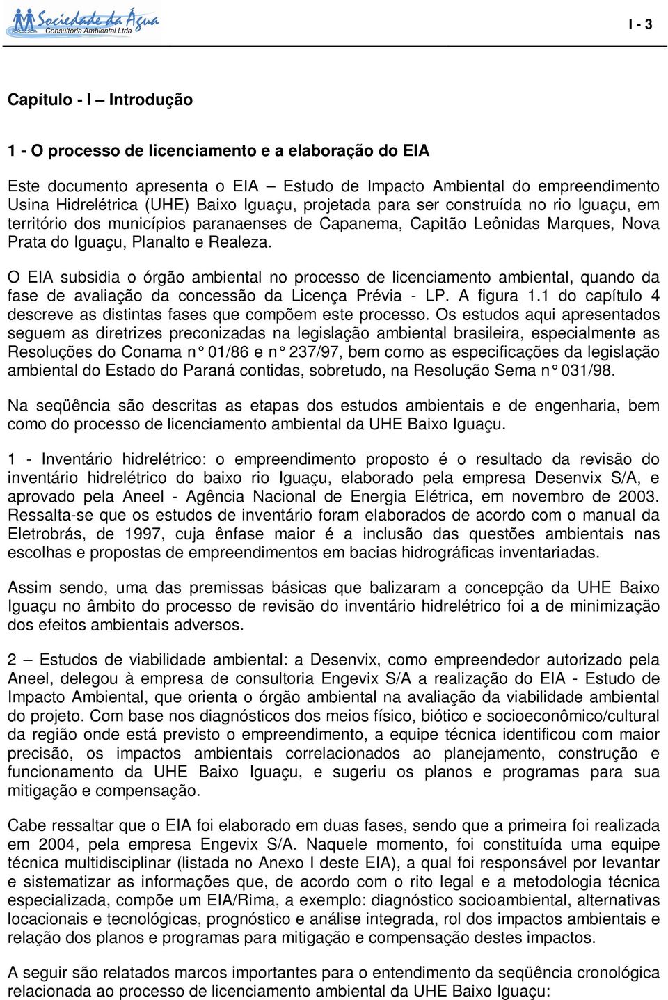 O EIA subsidia o órgão ambiental no processo de licenciamento ambiental, quando da fase de avaliação da concessão da Licença Prévia - LP. A figura 1.