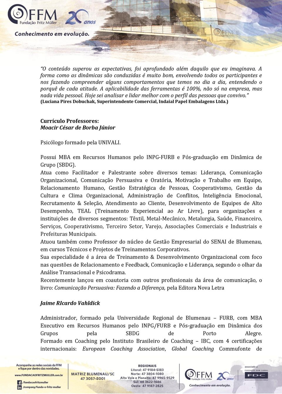 A aplicabilidade das ferramentas é 100%, não só na empresa, mas nada vida pessoal. Hoje sei analisar e lidar melhor com o perfil das pessoas que convivo.