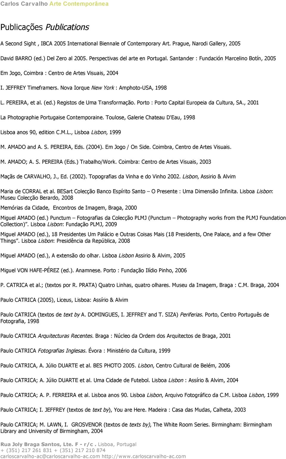 ) Registos de Uma Transformação. Porto : Porto Capital Europeia da Cultura, SA., 2001 La Photographie Portugaise Contemporaine. Toulose, Galerie Chateau D'Eau, 1998 Lisboa anos 90, edition C.M.L., Lisboa Lisbon, 1999 M.