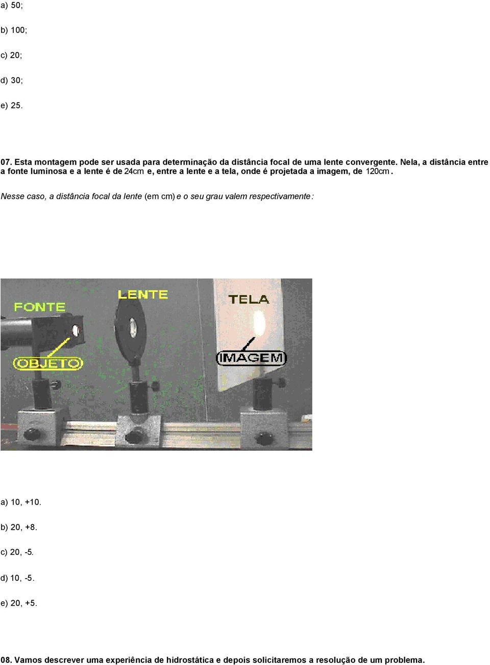 Nela, a distância entre a fonte luminosa e a lente é de 24cm e, entre a lente e a tela, onde é projetada a imagem, de 120cm.