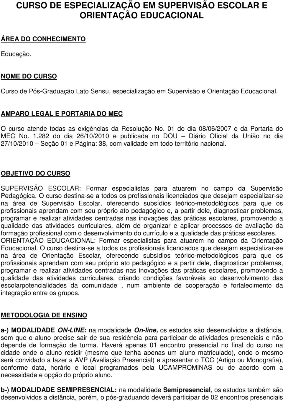 01 do dia 08/06/2007 e da Portaria do MEC No. 1.282 do dia 26/10/2010 e publicada no DOU Diário Oficial da União no dia 27/10/2010 Seção 01 e Página: 38, com validade em todo território nacional.