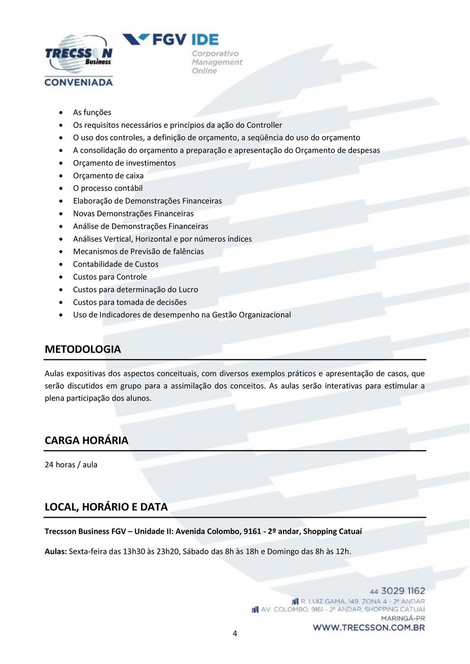 Demonstrações Financeiras Análises Vertical, Horizontal e por números índices Mecanismos de Previsão de falências Contabilidade de Custos Custos para Controle Custos para determinação do Lucro Custos