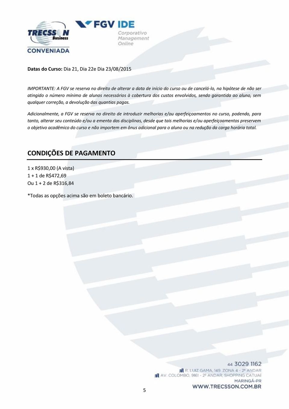 Adicionalmente, a FGV se reserva no direito de introduzir melhorias e/ou aperfeiçoamentos no curso, podendo, para tanto, alterar seu conteúdo e/ou a ementa das disciplinas, desde que tais melhorias