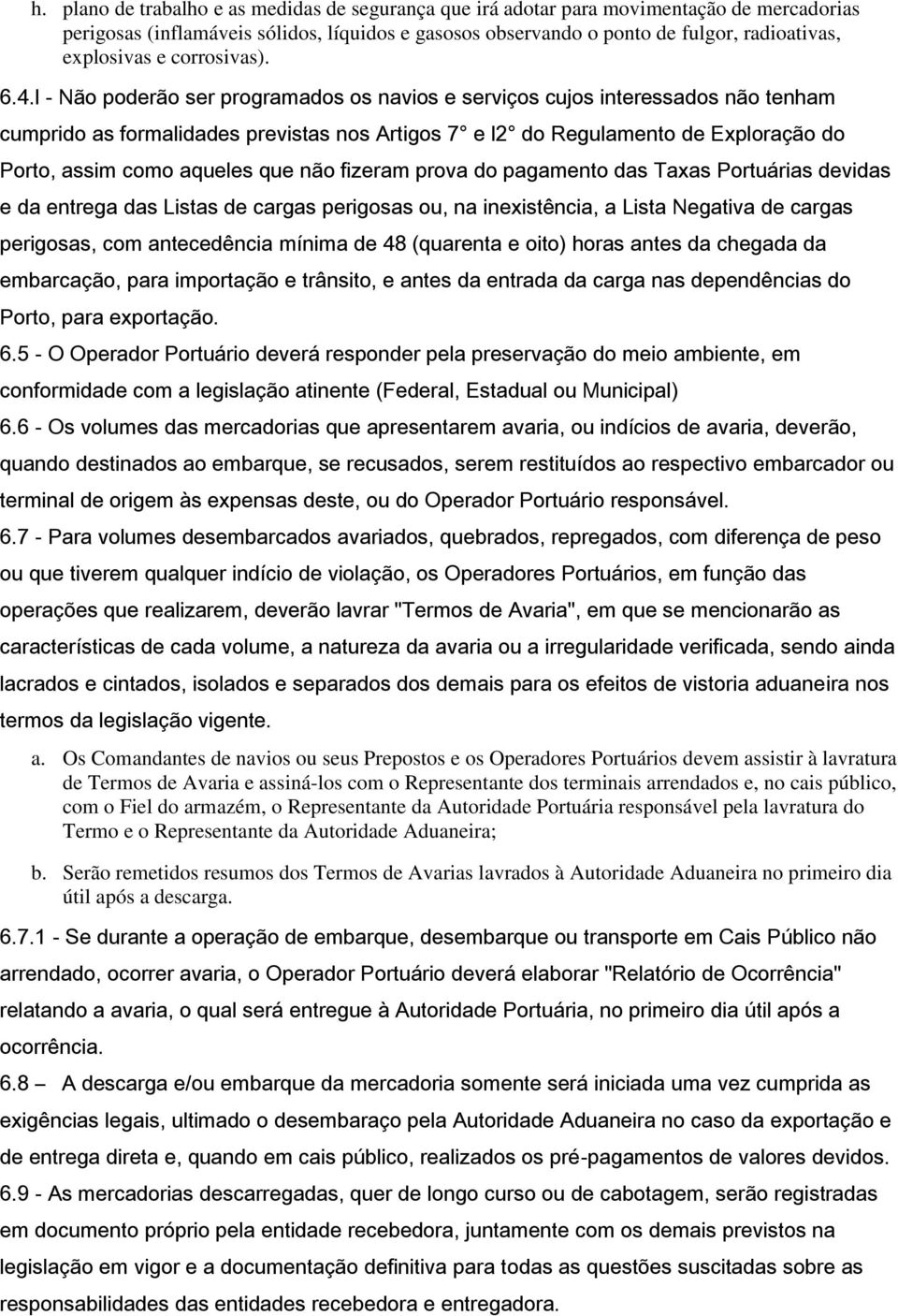 l - Não poderão ser programados os navios e serviços cujos interessados não tenham cumprido as formalidades previstas nos Artigos 7 e l2 do Regulamento de Exploração do Porto, assim como aqueles que