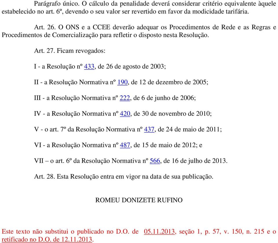 Ficam revogados: I - a Resolução nº 433, de 26 de agosto de 2003; II - a Resolução Normativa nº 190, de 12 de dezembro de 2005; III - a Resolução Normativa nº 222, de 6 de junho de 2006; IV - a