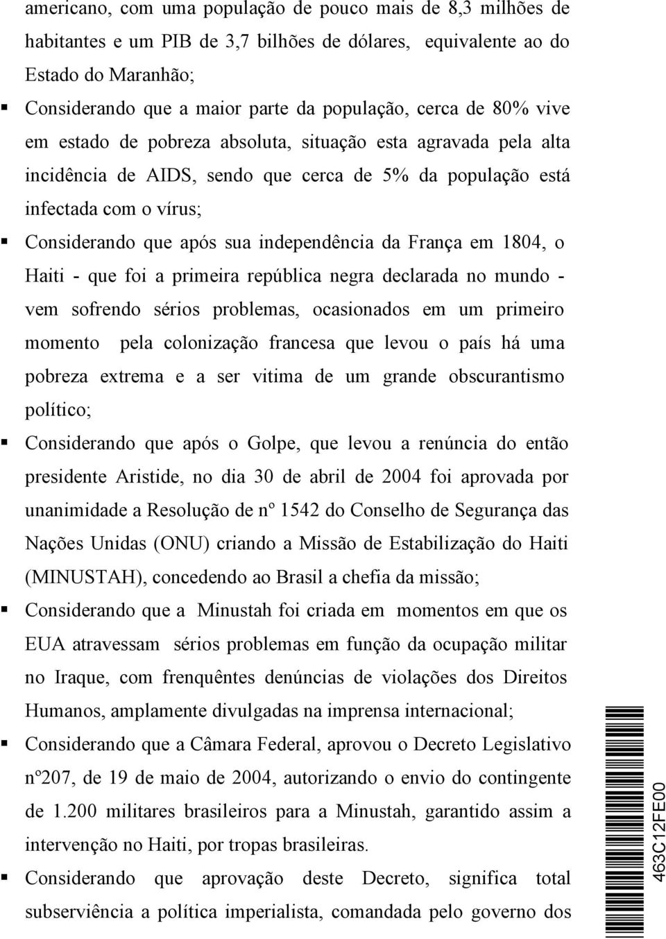 França em 1804, o Haiti - que foi a primeira república negra declarada no mundo - vem sofrendo sérios problemas, ocasionados em um primeiro momento pela colonização francesa que levou o país há uma