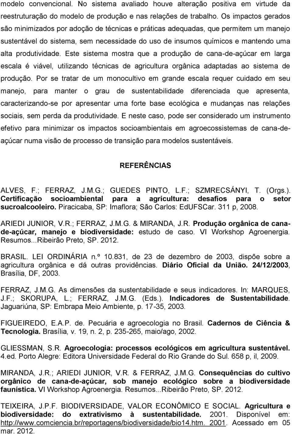 produtividade. Este sistema mostra que a produção de cana-de-açúcar em larga escala é viável, utilizando técnicas de agricultura orgânica adaptadas ao sistema de produção.