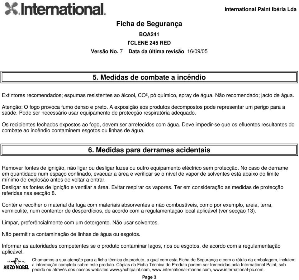 Os recipientes fechados expostos ao fogo, devem ser arrefecidos com água. Deve impedir-se que os efluentes resultantes do combate ao incêndio contaminem esgotos ou linhas de água. 6.