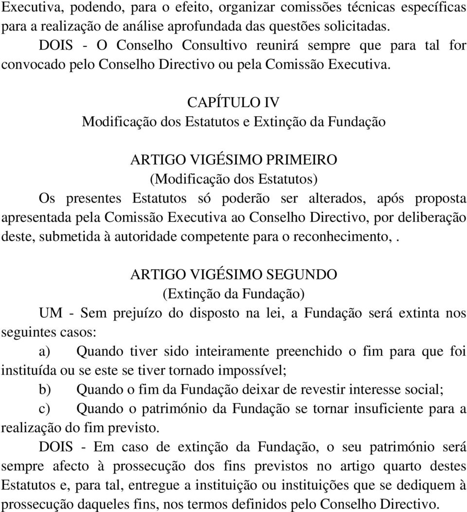 CAPÍTULO IV Modificação dos Estatutos e Extinção da Fundação ARTIGO VIGÉSIMO PRIMEIRO (Modificação dos Estatutos) Os presentes Estatutos só poderão ser alterados, após proposta apresentada pela