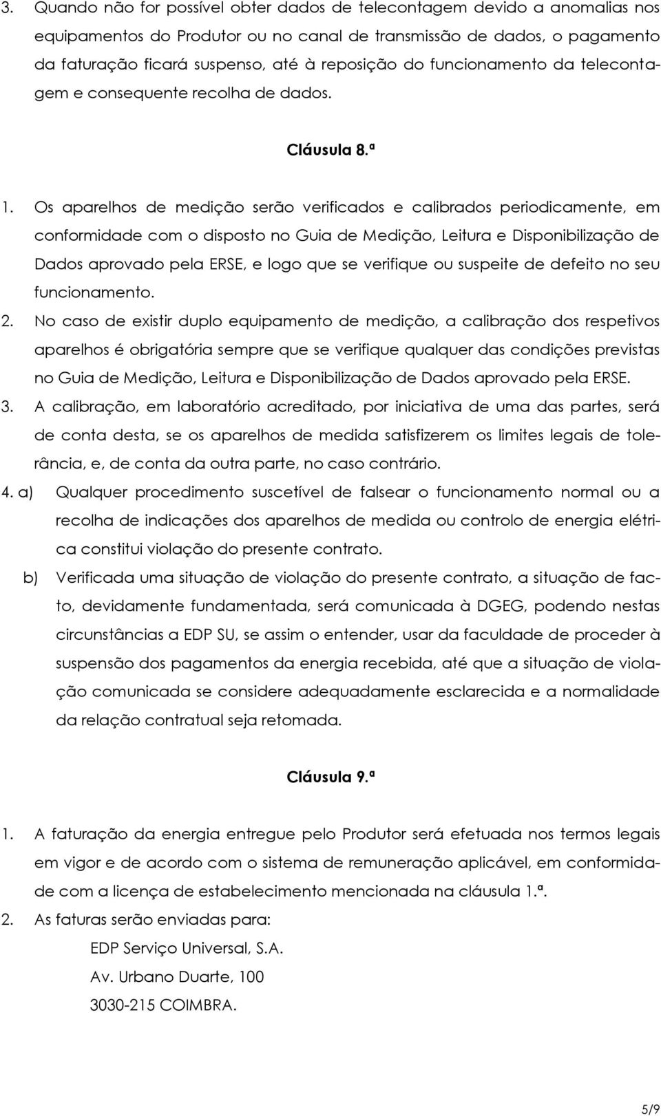 Os aparelhos de medição serão verificados e calibrados periodicamente, em conformidade com o disposto no Guia de Medição, Leitura e Disponibilização de Dados aprovado pela ERSE, e logo que se