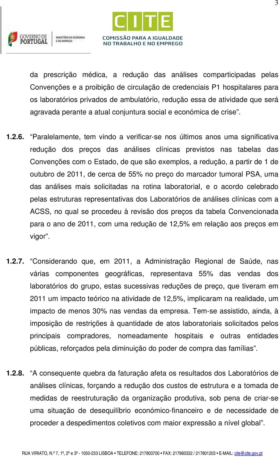 Paralelamente, tem vindo a verificar-se nos últimos anos uma significativa redução dos preços das análises clínicas previstos nas tabelas das Convenções com o Estado, de que são exemplos, a redução,