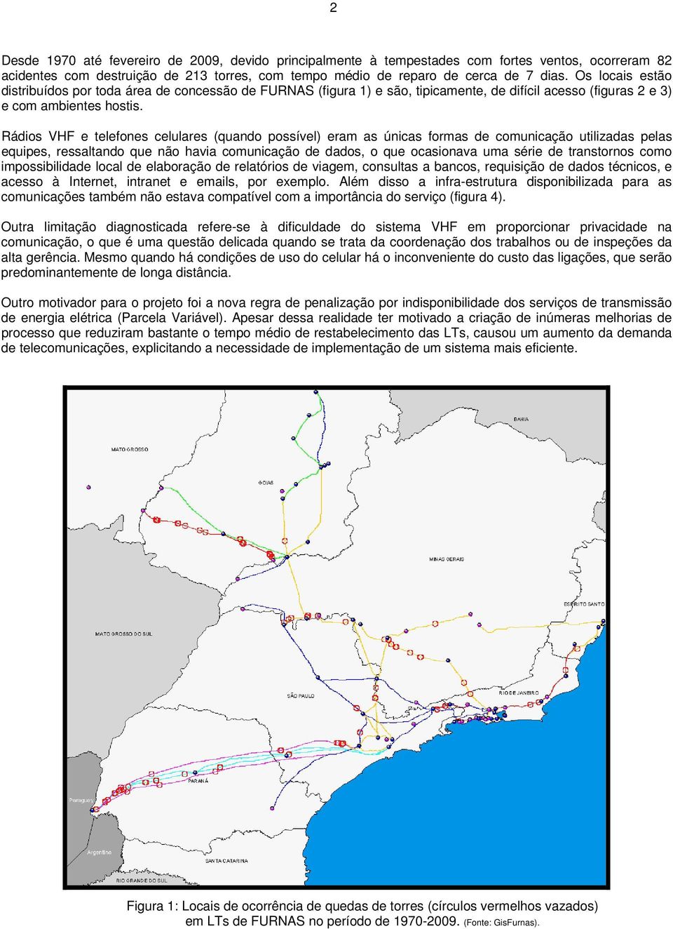 Rádios VHF e telefones celulares (quando possível) eram as únicas formas de comunicação utilizadas pelas equipes, ressaltando que não havia comunicação de dados, o que ocasionava uma série de