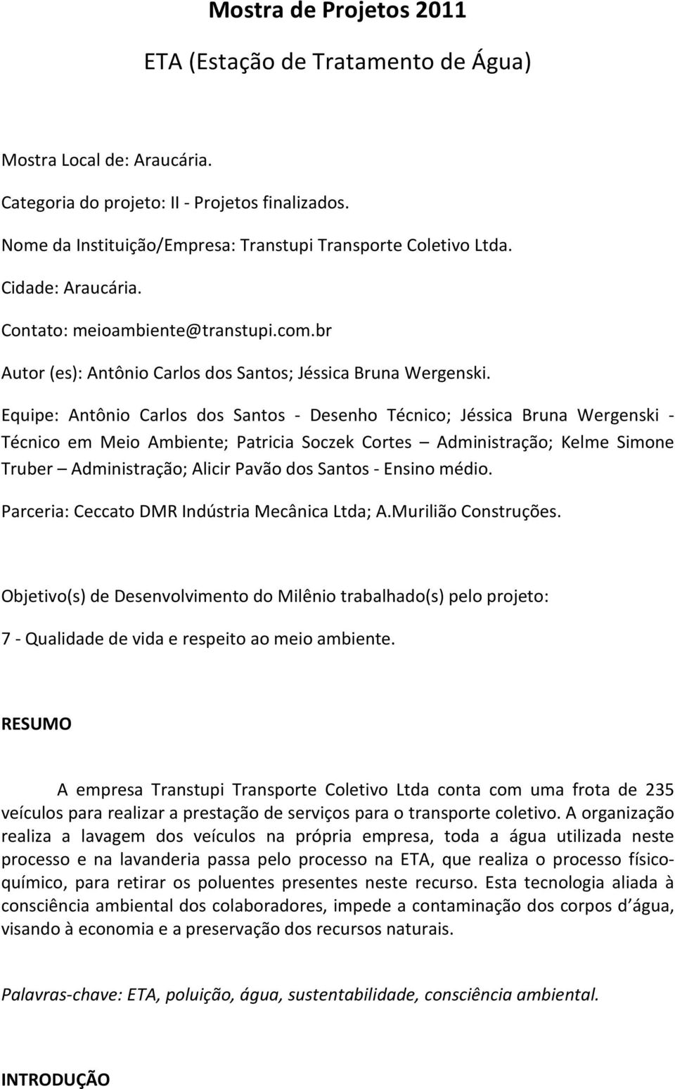 Equipe: Antônio Carlos dos Santos - Desenho Técnico; Jéssica Bruna Wergenski - Técnico em Meio Ambiente; Patricia Soczek Cortes Administração; Kelme Simone Truber Administração; Alicir Pavão dos