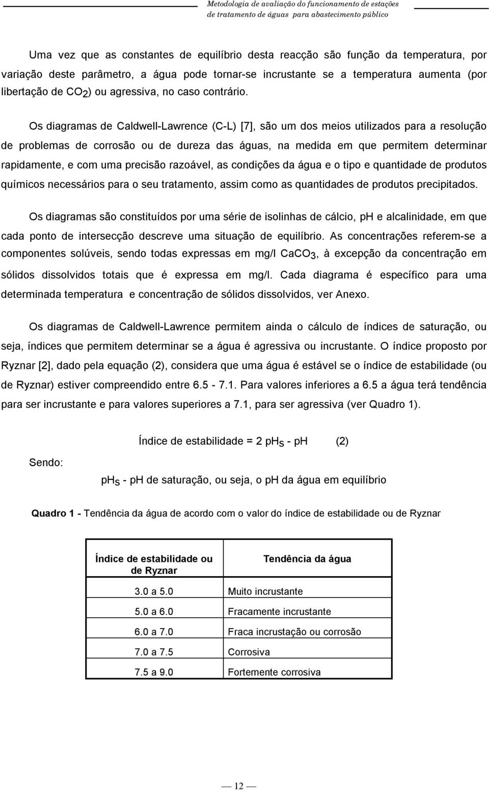 Os diagramas de Caldwell-Lawrence (C-L) [7], são um dos meios utilizados para a resolução de problemas de corrosão ou de dureza das águas, na medida em que permitem determinar rapidamente, e com uma