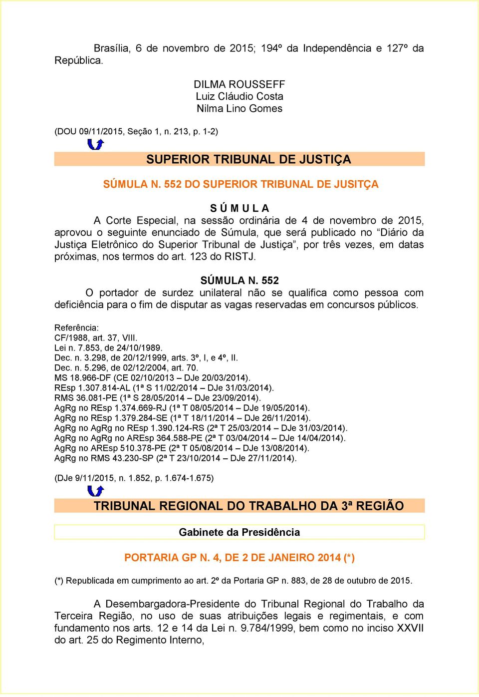 552 DO SUPERIOR TRIBUNAL DE JUSITÇA S Ú M U L A A Corte Especial, na sessão ordinária de 4 de novembro de 2015, aprovou o seguinte enunciado de Súmula, que será publicado no Diário da Justiça