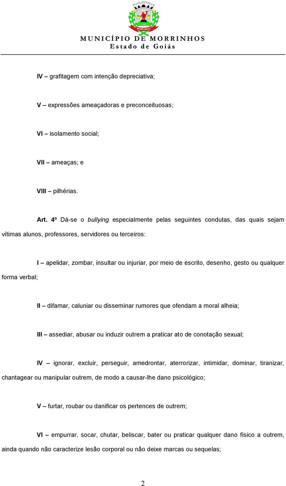 escrito, desenho, gesto ou qualquer II difamar, caluniar ou disseminar rumores que ofendam a moral alheia; III assediar, abusar ou induzir outrem a praticar ato de conotação sexual; IV ignorar,