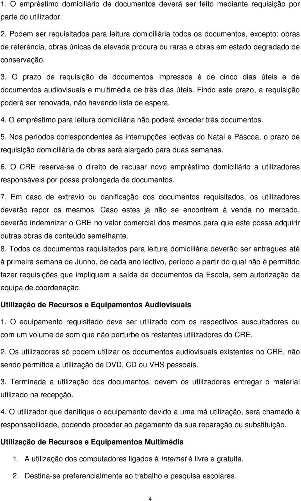 O prazo de requisição de documentos impressos é de cinco dias úteis e de documentos audiovisuais e multimédia de três dias úteis.