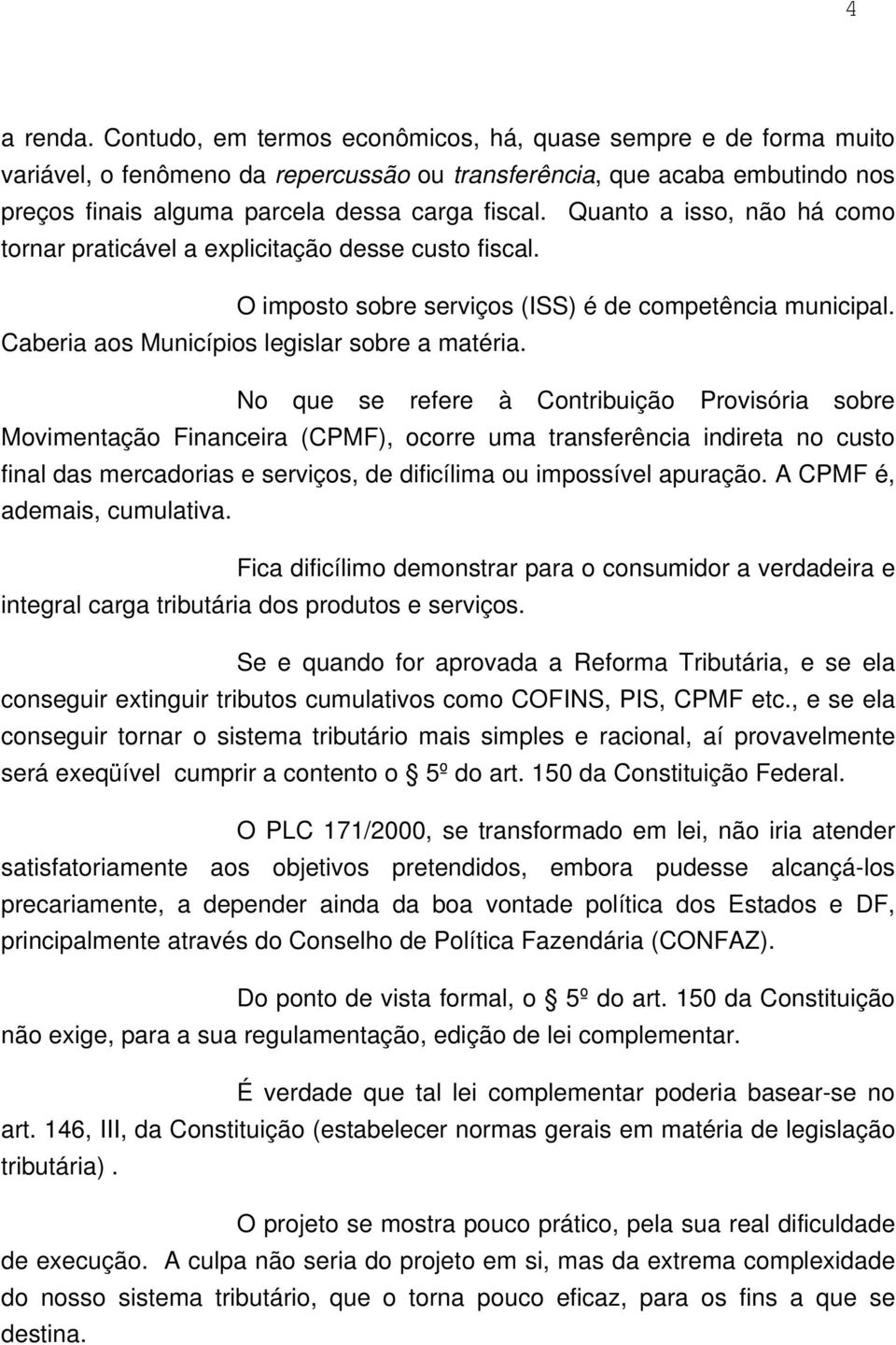 Quanto a isso, não há como tornar praticável a explicitação desse custo fiscal. O imposto sobre serviços (ISS) é de competência municipal. Caberia aos Municípios legislar sobre a matéria.