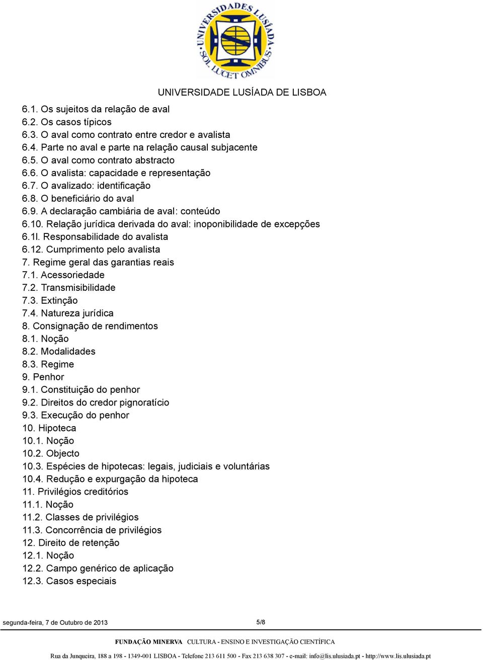 Relação jurídica derivada do aval: inoponibilidade de excepções 6.1l. Responsabilidade do avalista 6.12. Cumprimento pelo avalista 7. Regime geral das garantias reais 7.1. Acessoriedade 7.2. Transmisibilidade 7.