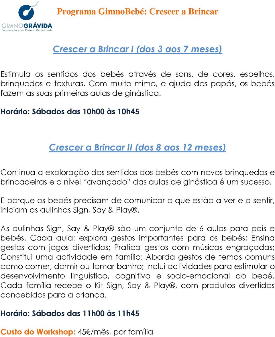 Horário: Sábados das 10h00 às 10h45 Crescer a Brincar II (dos 8 aos 12 meses) Continua a exploração dos sentidos dos bebés com novos brinquedos e brincadeiras e o nível avançado das aulas de