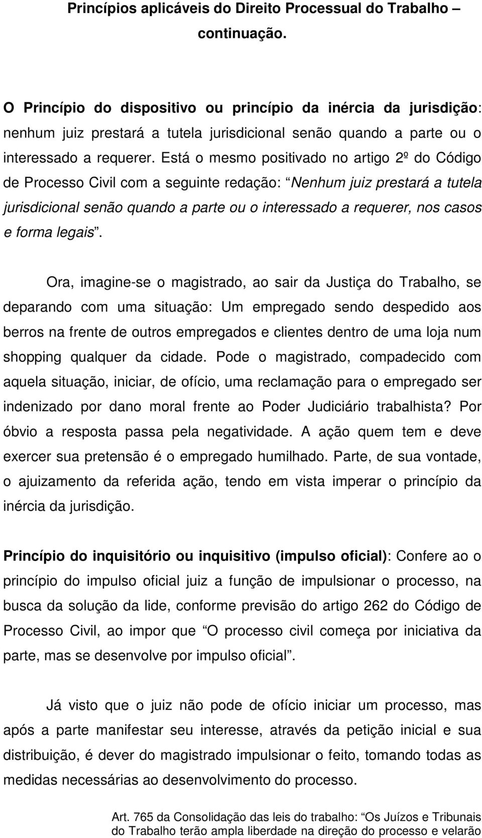 Está o mesmo positivado no artigo 2º do Código de Processo Civil com a seguinte redação: Nenhum juiz prestará a tutela jurisdicional senão quando a parte ou o interessado a requerer, nos casos e