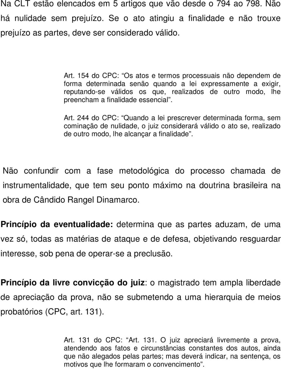 essencial. Art. 244 do CPC: Quando a lei prescrever determinada forma, sem cominação de nulidade, o juiz considerará válido o ato se, realizado de outro modo, lhe alcançar a finalidade.