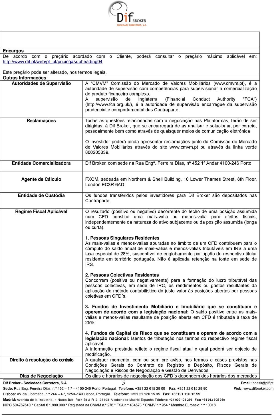 pt), é a autoridade de supervisão com competências para supervisionar a comercialização do produto ficanceiro complexo. A supervisão de Inglaterra (Financial Conduct Authority "FCA") (http://www.fca.