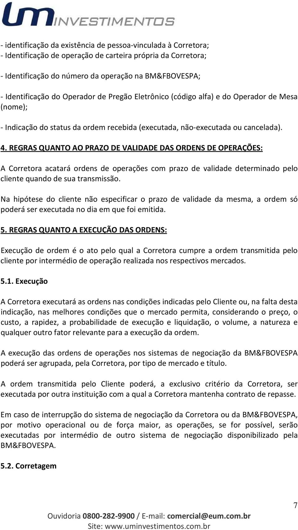 REGRAS QUANTO AO PRAZO DE VALIDADE DAS ORDENS DE OPERAÇÕES: A Corretora acatará ordens de operações com prazo de validade determinado pelo cliente quando de sua transmissão.