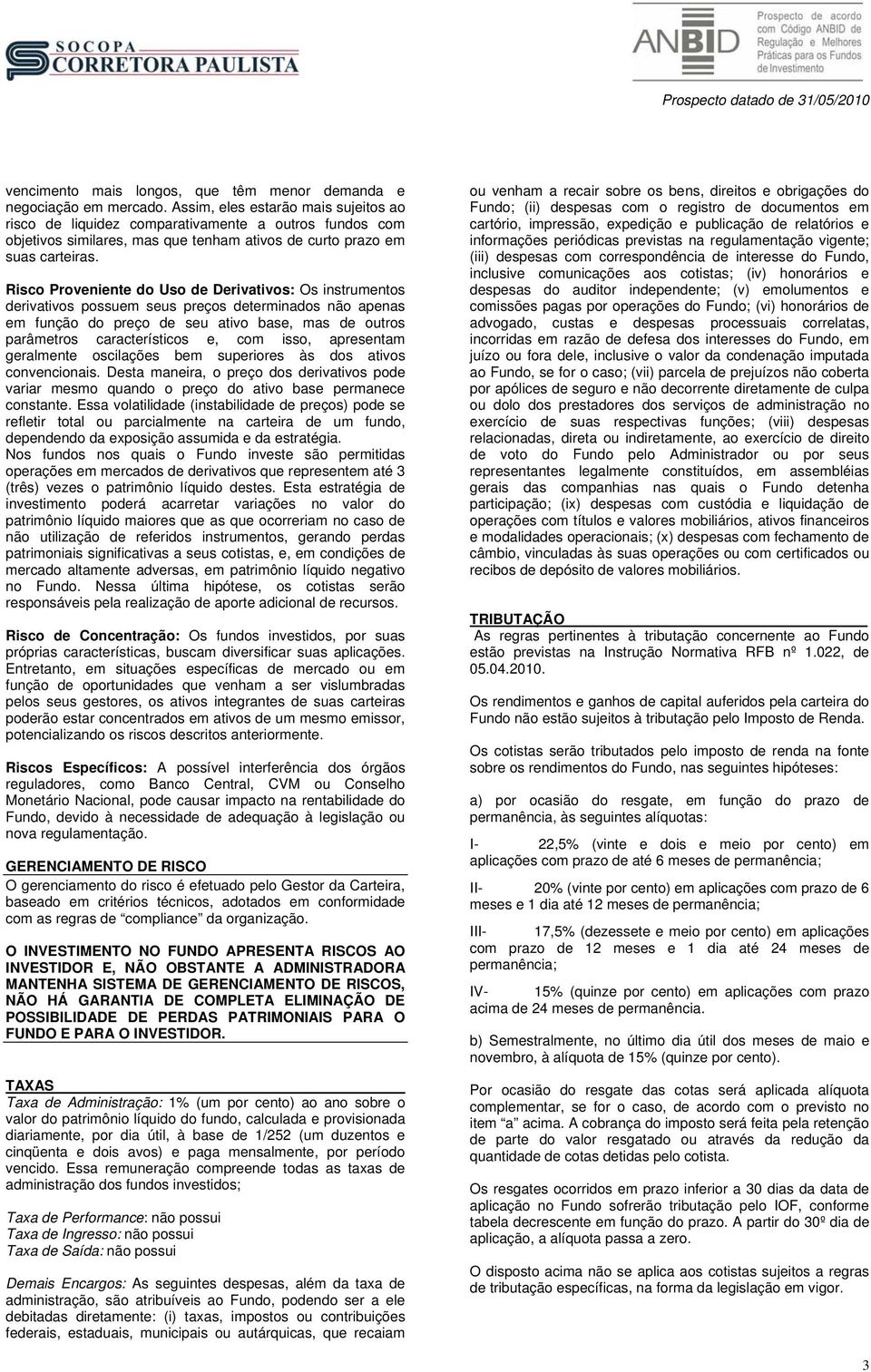 Risco Proveniente do Uso de Derivativos: Os instrumentos derivativos possuem seus preços determinados não apenas em função do preço de seu ativo base, mas de outros parâmetros característicos e, com