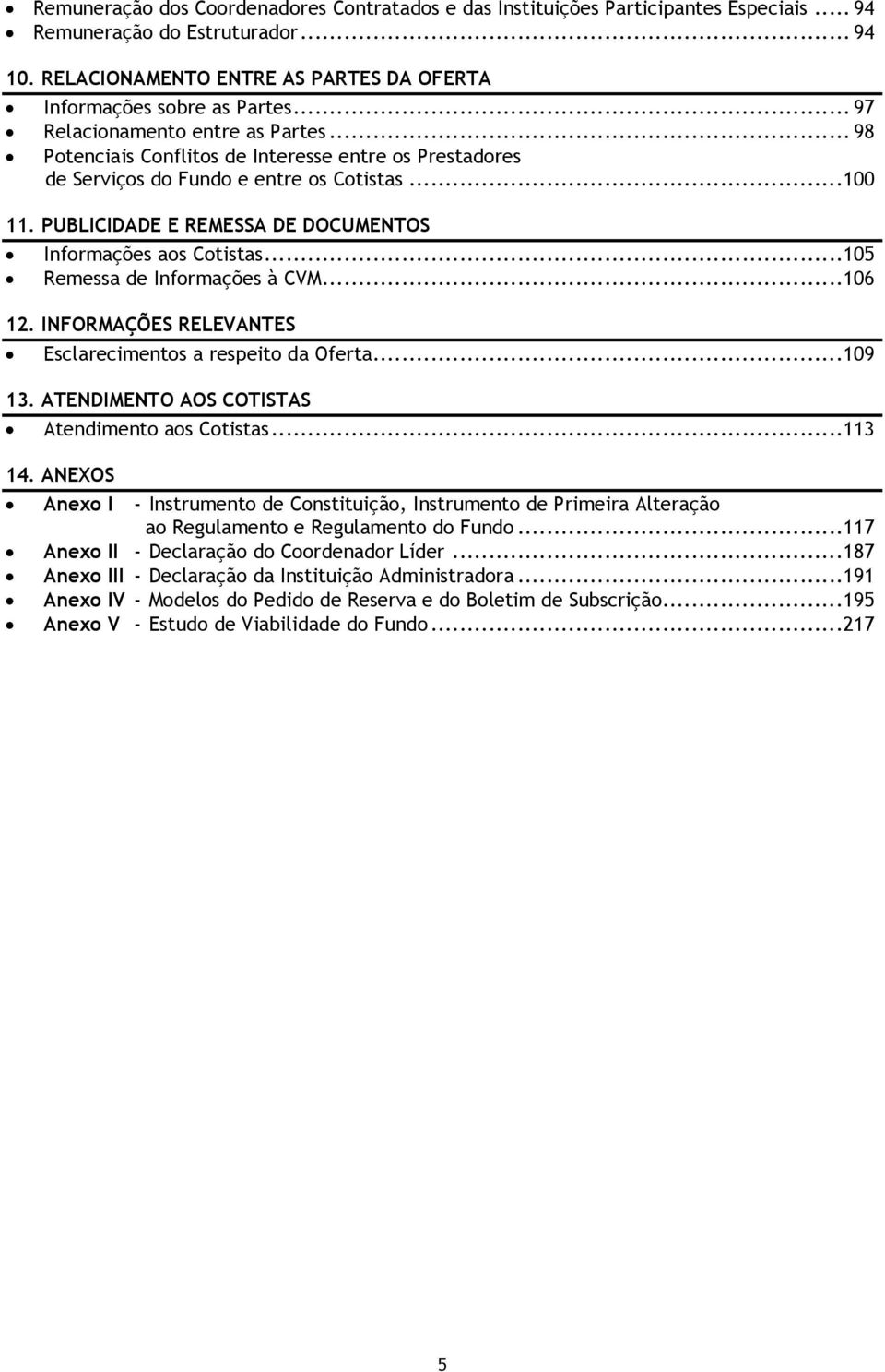 PUBLICIDADE E REMESSA DE DOCUMENTOS Informações aos Cotistas... 105 Remessa de Informações à CVM... 106 12. INFORMAÇÕES RELEVANTES Esclarecimentos a respeito da Oferta... 109 13.