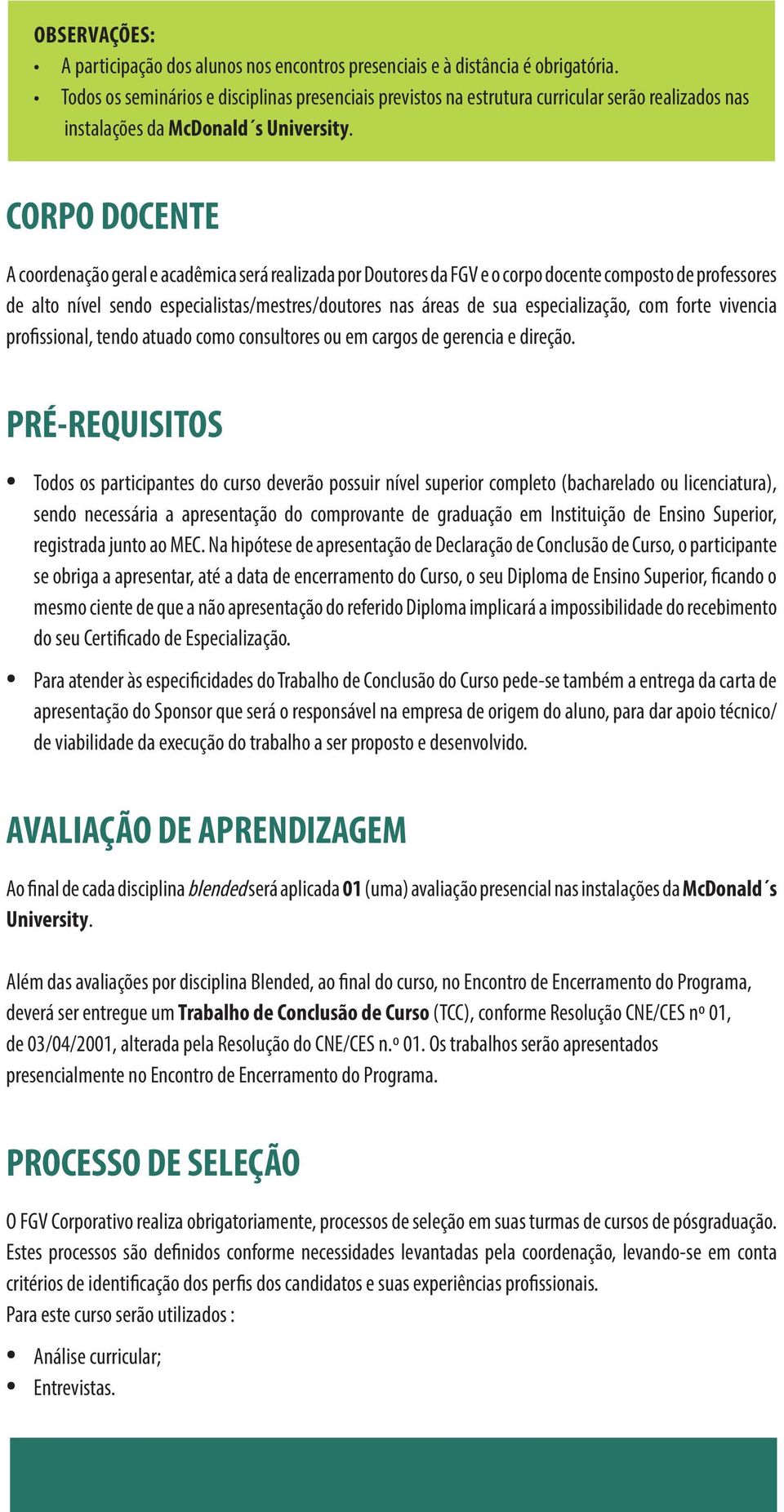 CORPO DOCENTE A coordenação geral e acadêmica será realizada por Doutores da FGV e o corpo docente composto de professores de alto nível sendo especialistas/mestres/doutores nas áreas de sua